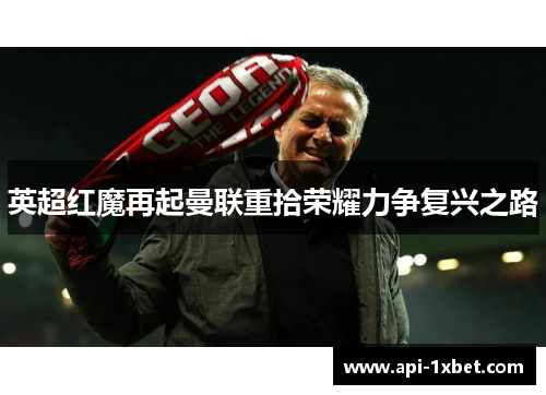 英超红魔再起曼联重拾荣耀力争复兴之路