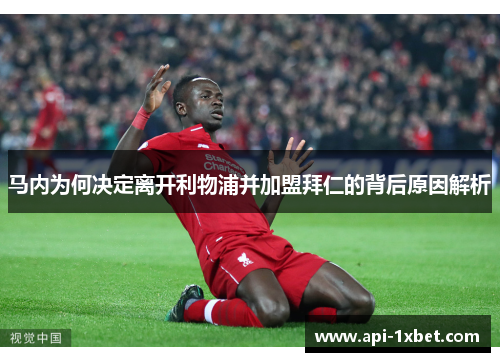 马内为何决定离开利物浦并加盟拜仁的背后原因解析