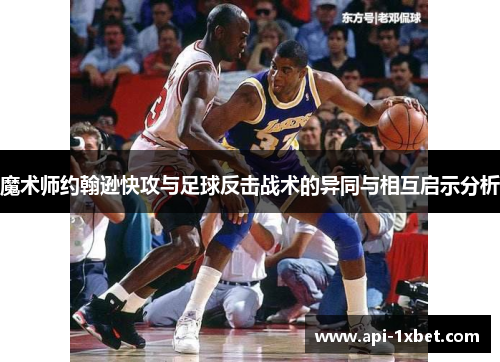 魔术师约翰逊快攻与足球反击战术的异同与相互启示分析 魔术师约翰逊快攻与足球反击战术的异同与相互启示分析