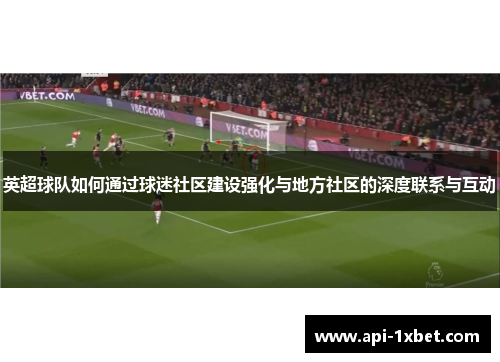 英超球队如何通过球迷社区建设强化与地方社区的深度联系与互动 英超球队如何通过球迷社区建设强化与地方社区的深度联系与互动