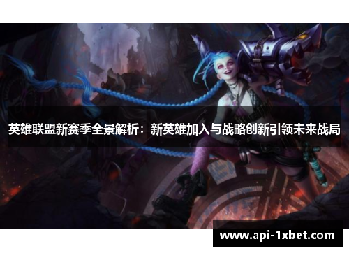 英雄联盟新赛季全景解析:新英雄加入与战略创新引领未来战局 英雄联盟新赛季全景解析:新英雄加入与战略创新引领未来战局