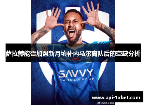 萨拉赫能否加盟新月填补内马尔离队后的空缺分析 萨拉赫能否加盟新月填补内马尔离队后的空缺分析
