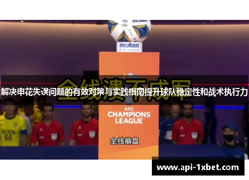解决申花失误问题的有效对策与实践指南提升球队稳定性和战术执行力