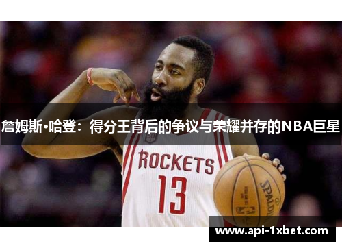 詹姆斯·哈登:得分王背后的争议与荣耀并存的NBA巨星 詹姆斯·哈登:得分王背后的争议与荣耀并存的NBA巨星