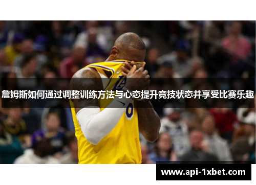 詹姆斯如何通过调整训练方法与心态提升竞技状态并享受比赛乐趣 詹姆斯如何通过调整训练方法与心态提升竞技状态并享受比赛乐趣