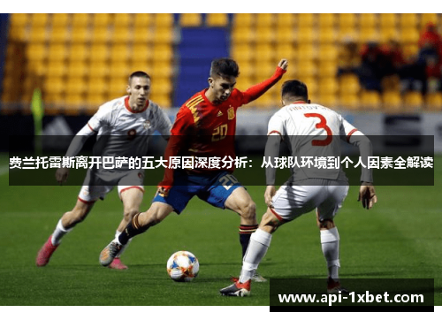 费兰托雷斯离开巴萨的五大原因深度分析:从球队环境到个人因素全解读 费兰托雷斯离开巴萨的五大原因深度分析:从球队环境到个人因素全解读