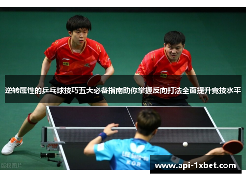 逆转属性的乒乓球技巧五大必备指南助你掌握反向打法全面提升竞技水平