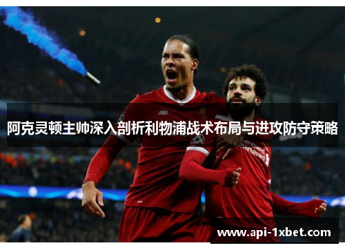 阿克灵顿主帅深入剖析利物浦战术布局与进攻防守策略