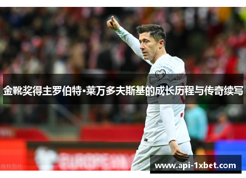 金靴奖得主罗伯特·莱万多夫斯基的成长历程与传奇续写