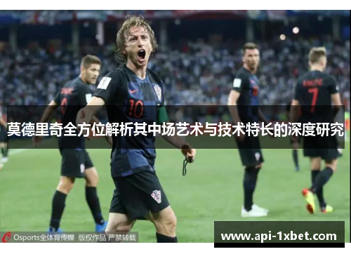 莫德里奇全方位解析其中场艺术与技术特长的深度研究