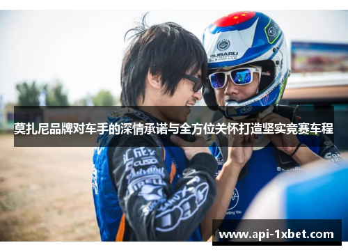 莫扎尼品牌对车手的深情承诺与全方位关怀打造坚实竞赛车程