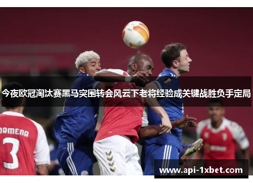 今夜欧冠淘汰赛黑马突围转会风云下老将经验成关键战胜负手定局