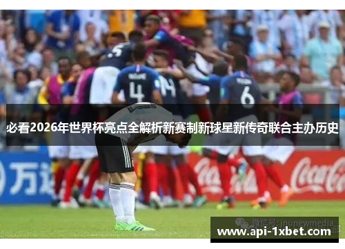 必看2026年世界杯亮点全解析新赛制新球星新传奇联合主办历史 必看2026年世界杯亮点全解析新赛制新球星新传奇联合主办历史