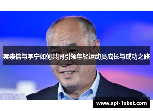 蔡崇信与李宁如何共同引领年轻运动员成长与成功之路