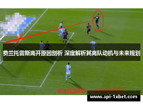 费兰托雷斯离开原因剖析 深度解析其离队动机与未来规划