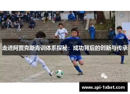 走进阿贾克斯青训体系探秘：成功背后的创新与传承