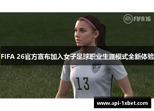 FIFA 26官方宣布加入女子足球职业生涯模式全新体验