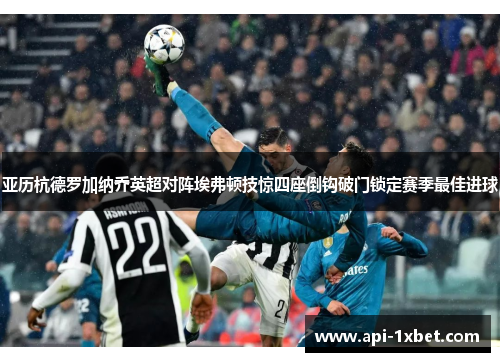 亚历杭德罗加纳乔英超对阵埃弗顿技惊四座倒钩破门锁定赛季最佳进球 亚历杭德罗加纳乔英超对阵埃弗顿技惊四座倒钩破门锁定赛季最佳进球