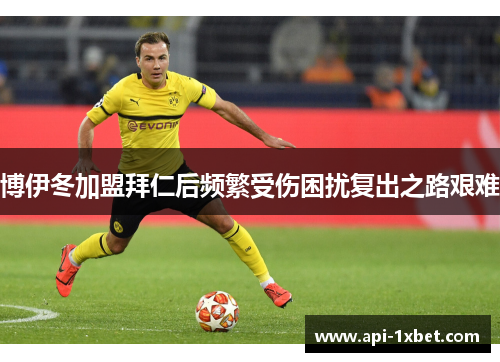 博伊冬加盟拜仁后频繁受伤困扰复出之路艰难 博伊冬加盟拜仁后频繁受伤困扰复出之路艰难