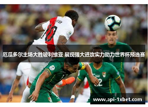 厄瓜多尔主场大胜玻利维亚 展现强大进攻实力助力世界杯预选赛 厄瓜多尔主场大胜玻利维亚 展现强大进攻实力助力世界杯预选赛