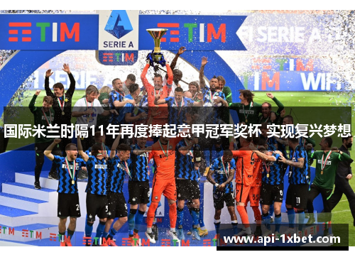 国际米兰时隔11年再度捧起意甲冠军奖杯 实现复兴梦想 国际米兰时隔11年再度捧起意甲冠军奖杯 实现复兴梦想