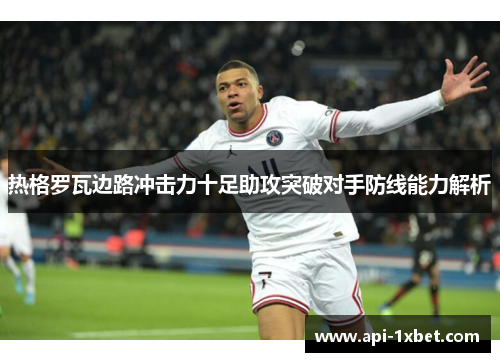 热格罗瓦边路冲击力十足助攻突破对手防线能力解析