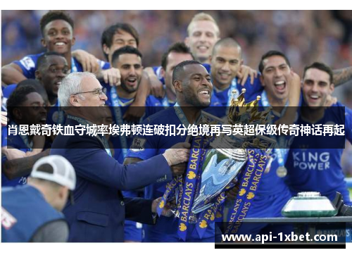 肖恩戴奇铁血守城率埃弗顿连破扣分绝境再写英超保级传奇神话再起