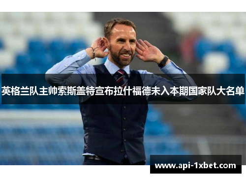 英格兰队主帅索斯盖特宣布拉什福德未入本期国家队大名单