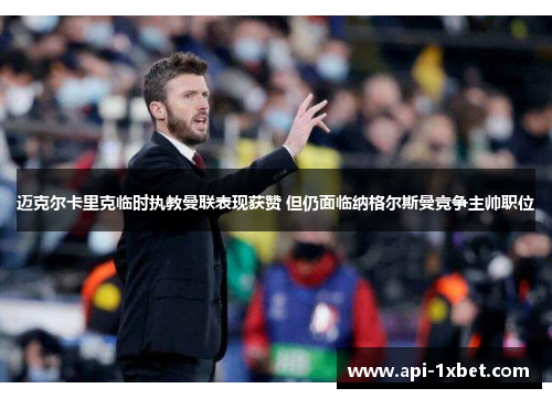 迈克尔卡里克临时执教曼联表现获赞 但仍面临纳格尔斯曼竞争主帅职位