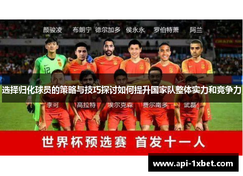 选择归化球员的策略与技巧探讨如何提升国家队整体实力和竞争力