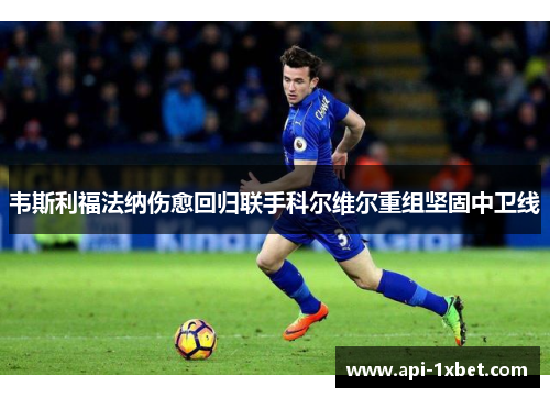 韦斯利福法纳伤愈回归联手科尔维尔重组坚固中卫线 韦斯利福法纳伤愈回归联手科尔维尔重组坚固中卫线