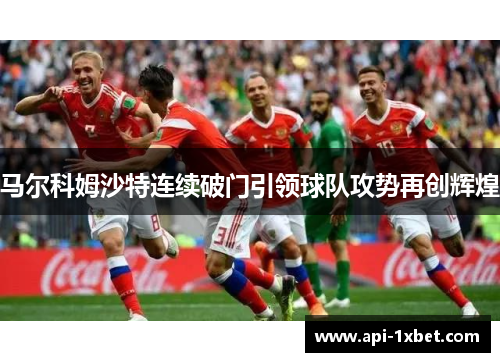 马尔科姆沙特连续破门引领球队攻势再创辉煌 马尔科姆沙特连续破门引领球队攻势再创辉煌