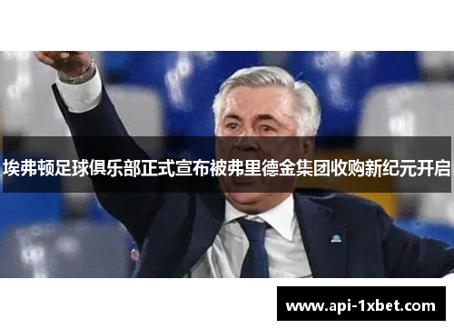 埃弗顿足球俱乐部正式宣布被弗里德金集团收购新纪元开启
